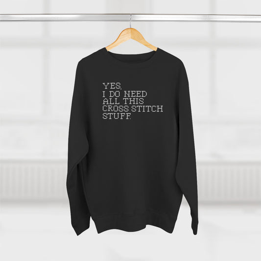 Yes, I Do Need All This Cross Stitch Stuff Unisex Crewneck Sweatshirt