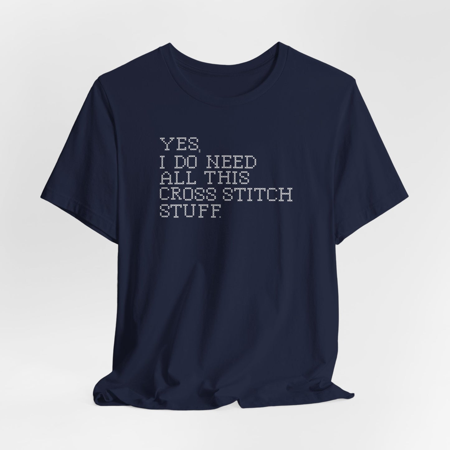Yes, I Do Need All This Cross Stitch Stuff, Cross Stitch T-Shirt, Stitching Shirt