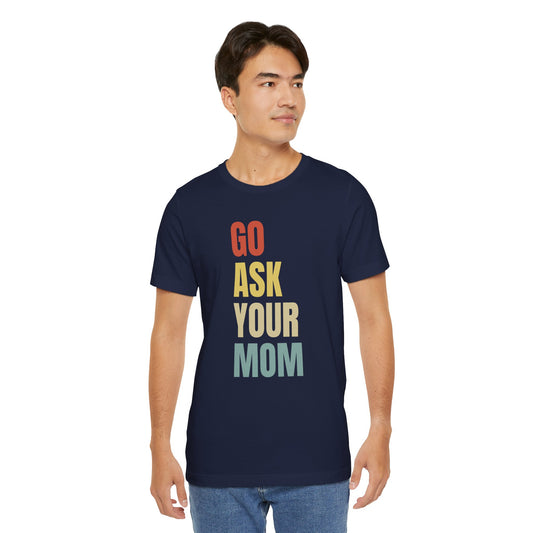 Go Ask Your Mom Graphic Tee, Dad Shirt, Father's Day, Fun Casual T-Shirt