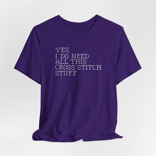 Yes, I Do Need All This Cross Stitch Stuff, Cross Stitch T-Shirt, Stitching Shirt
