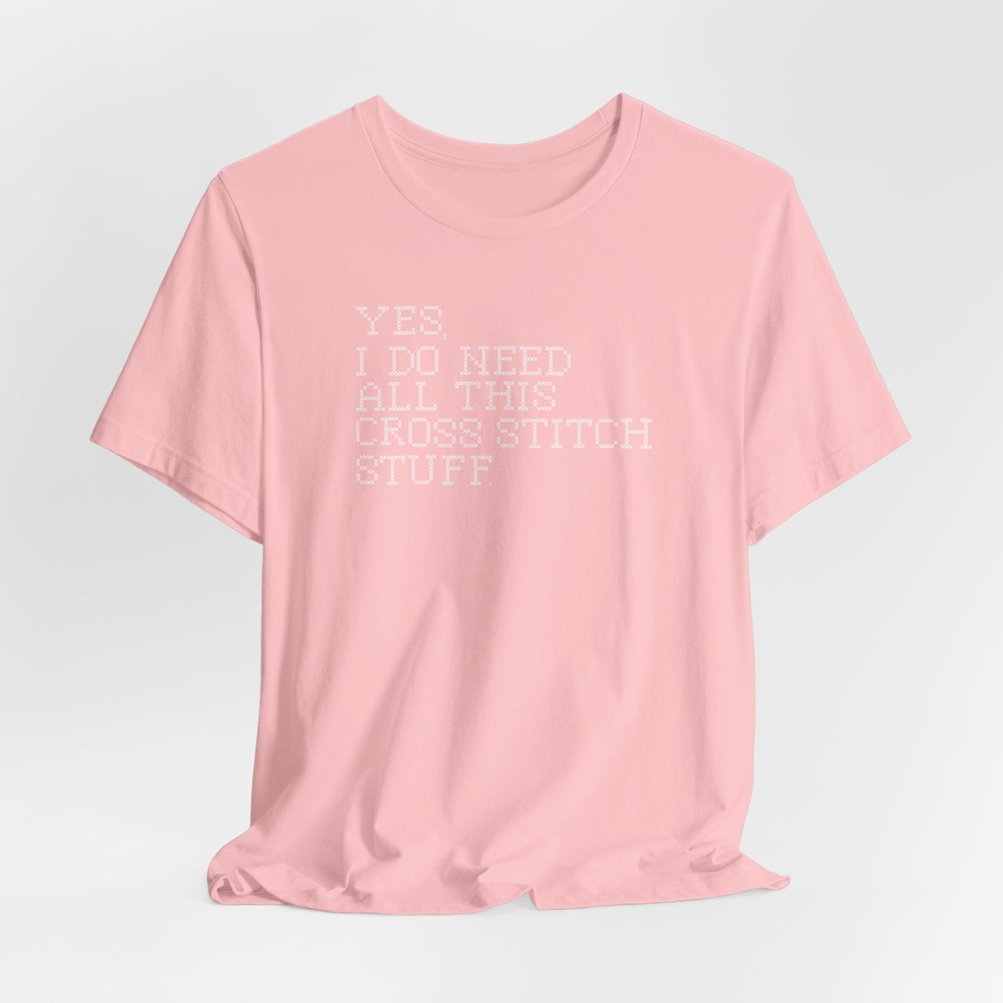 Yes, I Do Need All This Cross Stitch Stuff, Cross Stitch T-Shirt, Stitching Shirt
