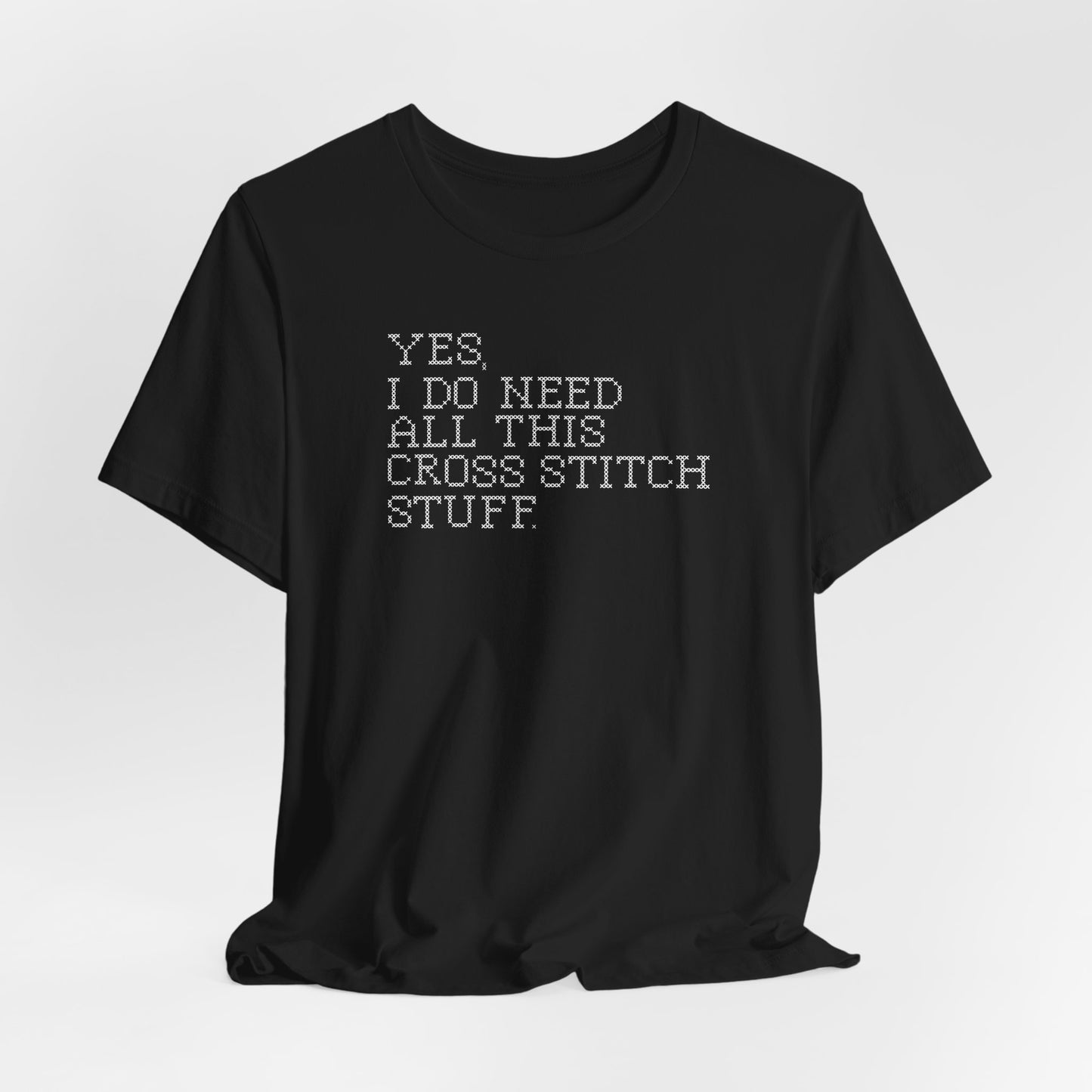 Yes, I Do Need All This Cross Stitch Stuff, Cross Stitch T-Shirt, Stitching Shirt