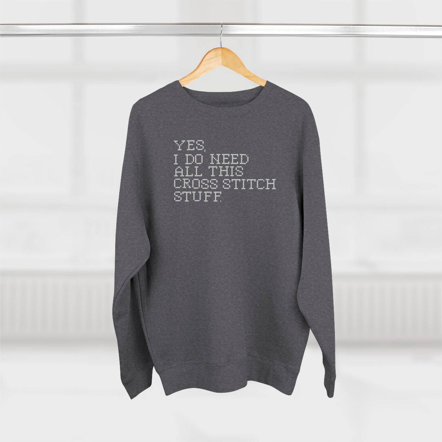 Yes, I Do Need All This Cross Stitch Stuff  Unisex Crewneck Sweatshirt