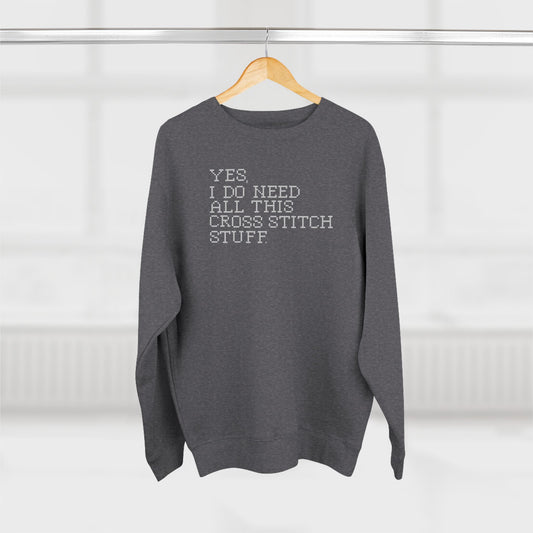 Yes, I Do Need All This Cross Stitch Stuff  Unisex Crewneck Sweatshirt