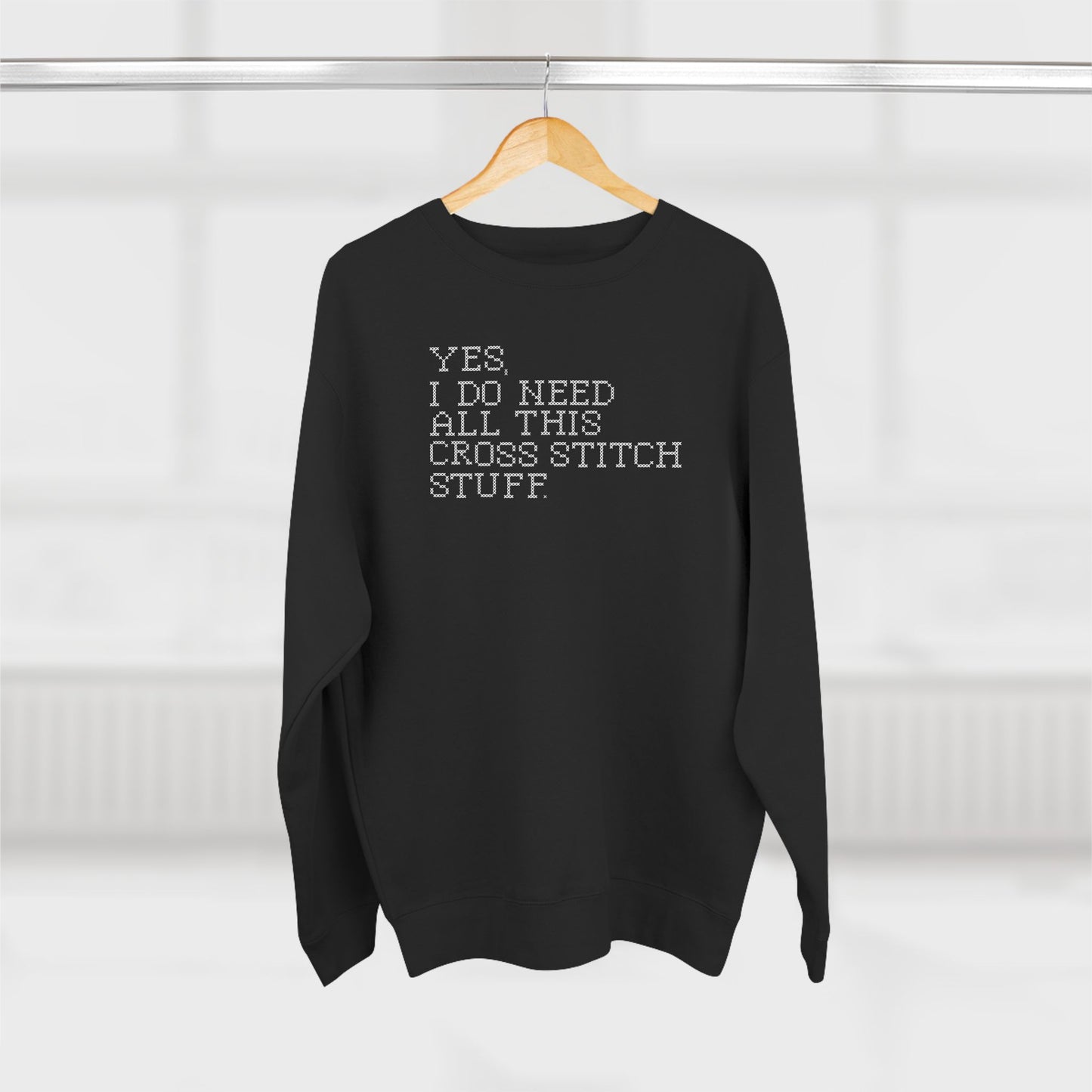 Yes, I Do Need All This Cross Stitch Stuff  Unisex Crewneck Sweatshirt