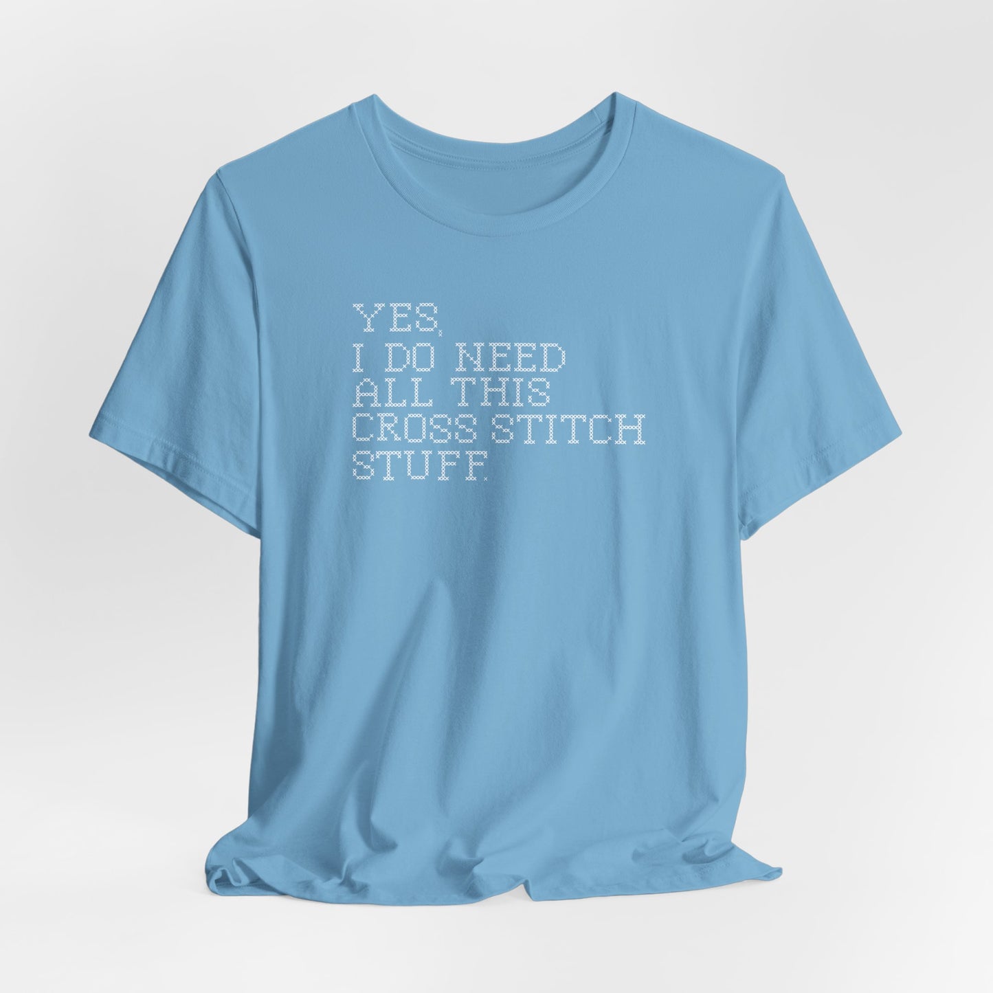 Yes, I Do Need All This Cross Stitch Stuff, Cross Stitch T-Shirt, Stitching Shirt